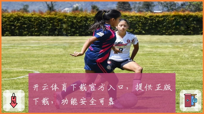开云体育下载官方入口,提供正版下载,功能安全可靠