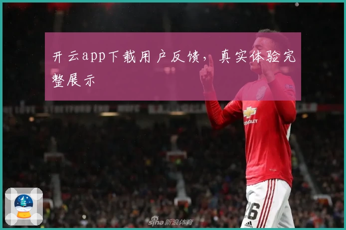 开云app下载用户反馈，真实体验完整展示