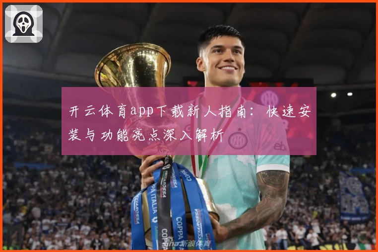 开云体育app下载新人指南:快速安装与功能亮点深入解析
