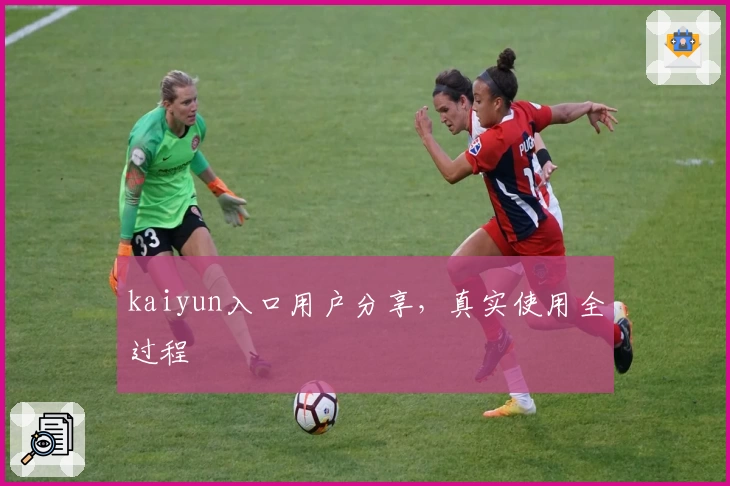 kaiyun入口用户分享，真实使用全过程